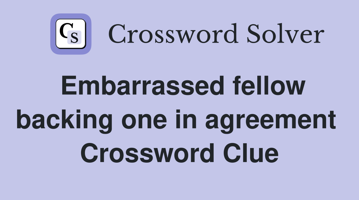 Embarrassed fellow backing one in agreement  Crossword Clue
