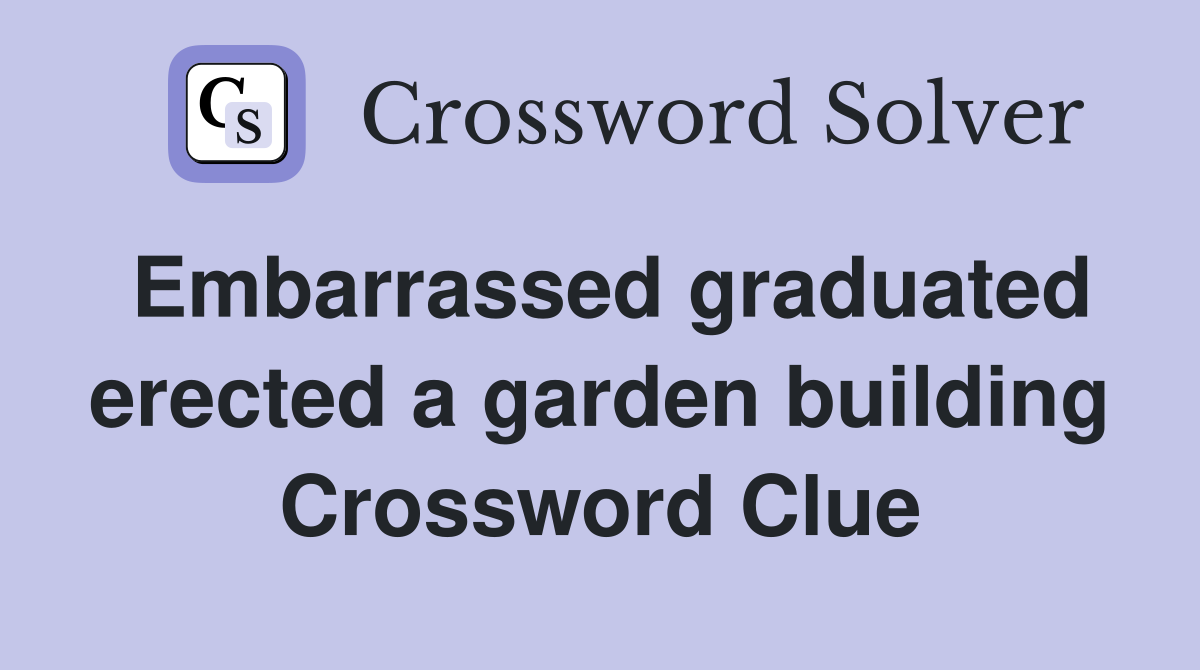 Embarrassed graduated erected a garden building Crossword Clue