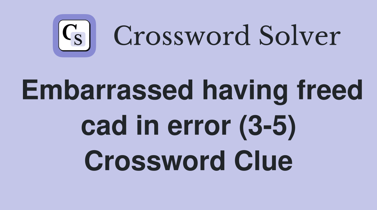 Embarrassed having freed cad in error (3-5) Crossword Clue