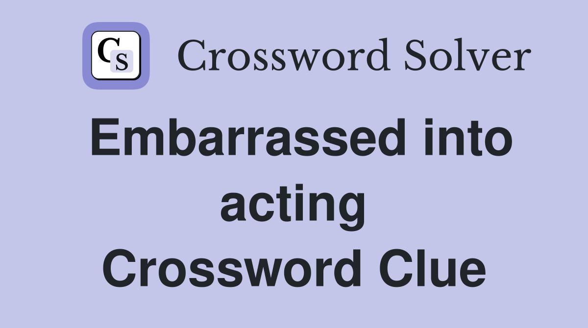Embarrassed into acting Crossword Clue