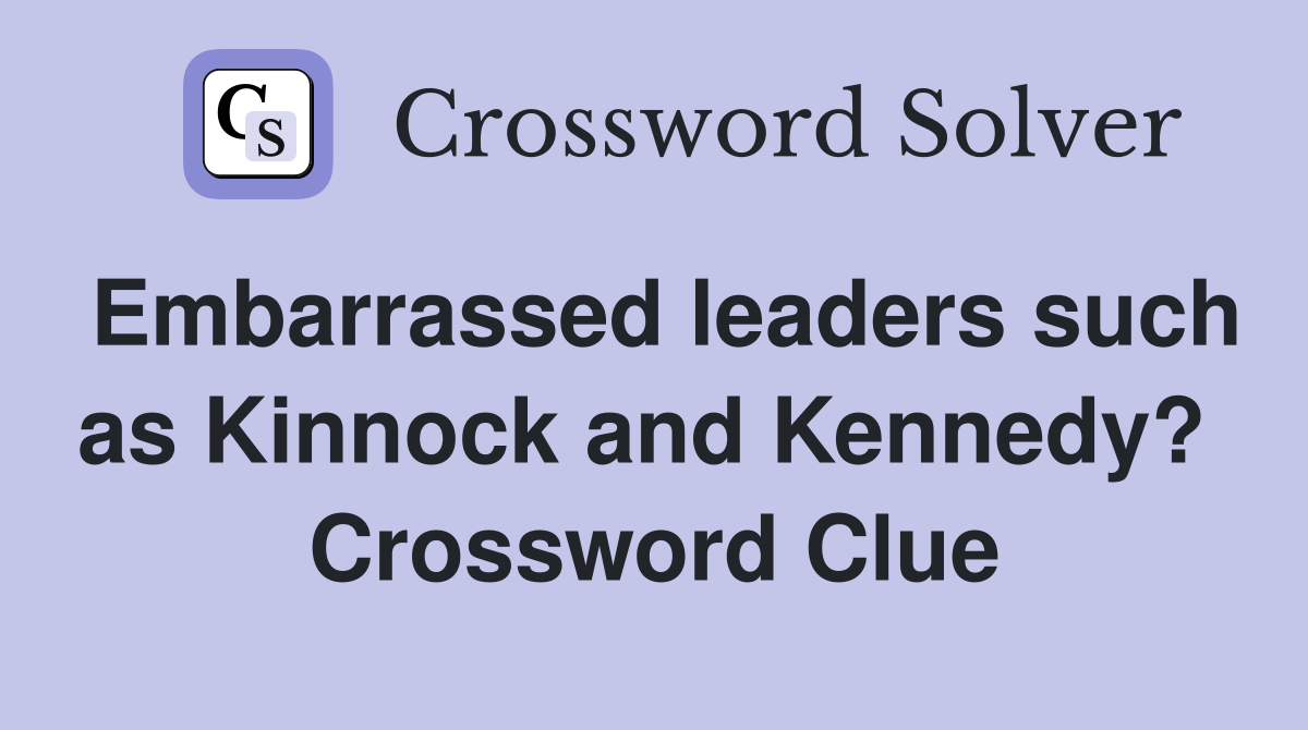 Embarrassed leaders such as Kinnock and Kennedy?  Crossword Clue