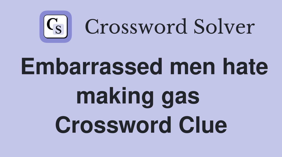 Embarrassed men hate making gas  Crossword Clue