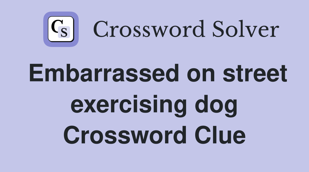 Embarrassed on street exercising dog Crossword Clue