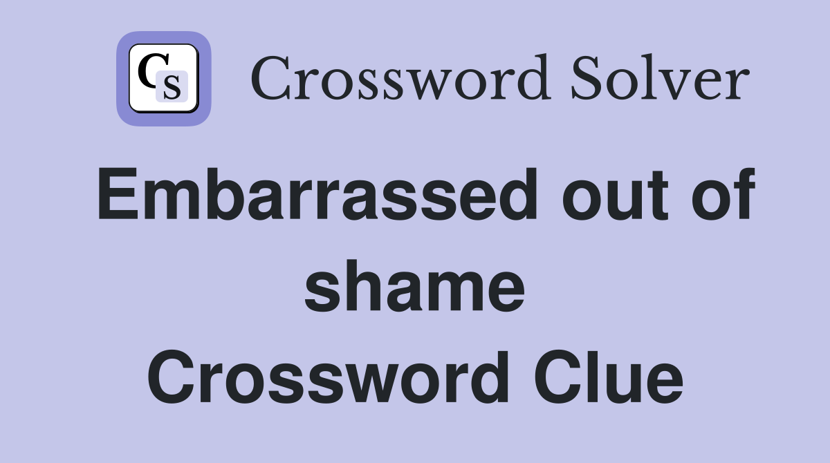 Embarrassed out of shame Crossword Clue
