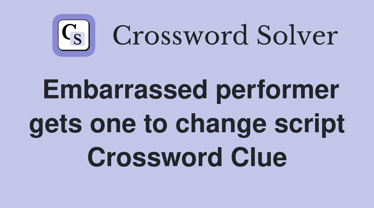 Embarrassed performer gets one to change script Crossword Clue