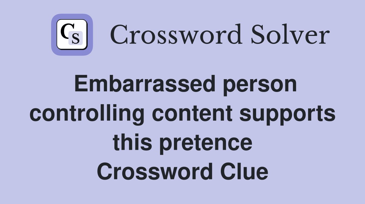 Embarrassed person controlling content supports this pretence Crossword Clue
