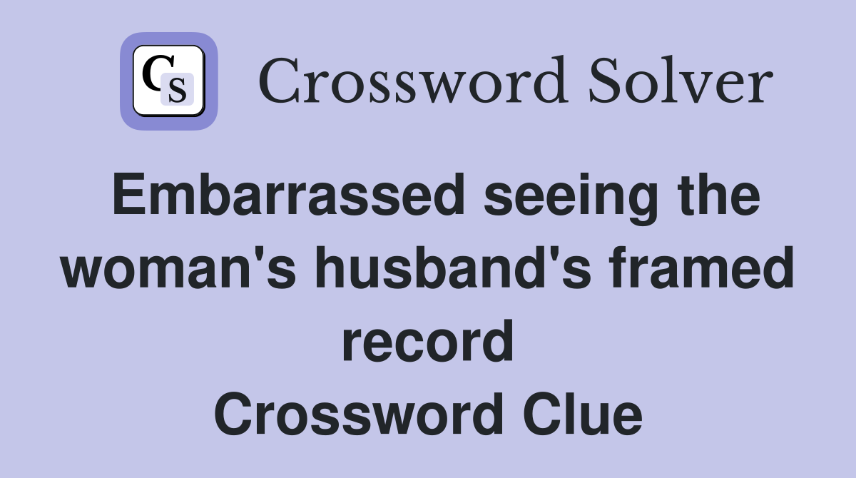 Embarrassed seeing the woman's husband's framed record Crossword Clue
