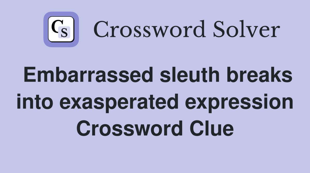 Embarrassed sleuth breaks into exasperated expression Crossword Clue