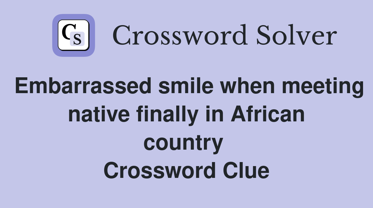Embarrassed smile when meeting native finally in African country  Crossword Clue