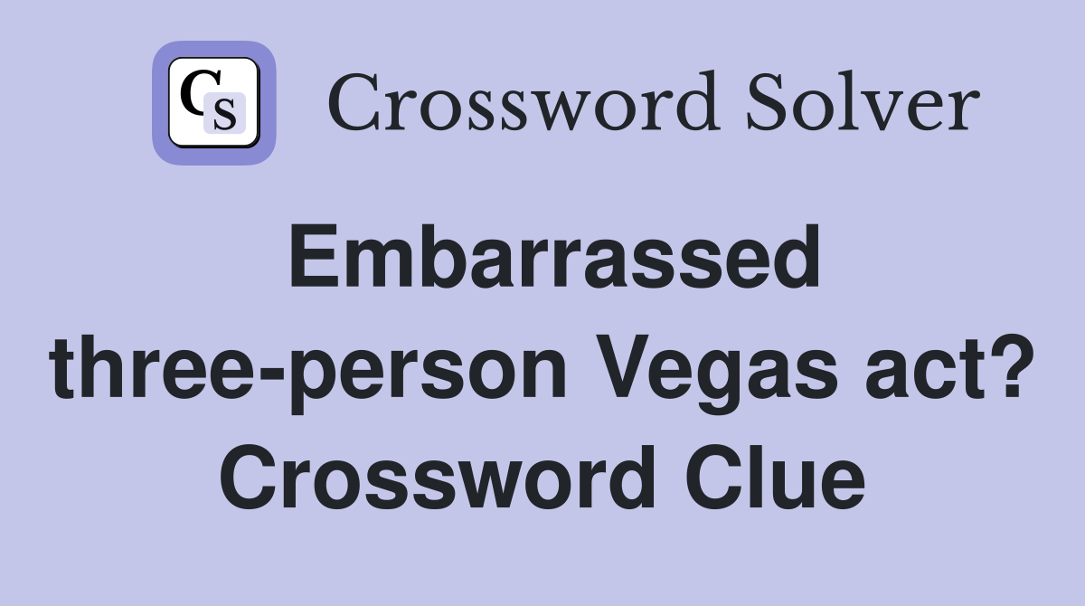Embarrassed three-person Vegas act? Crossword Clue