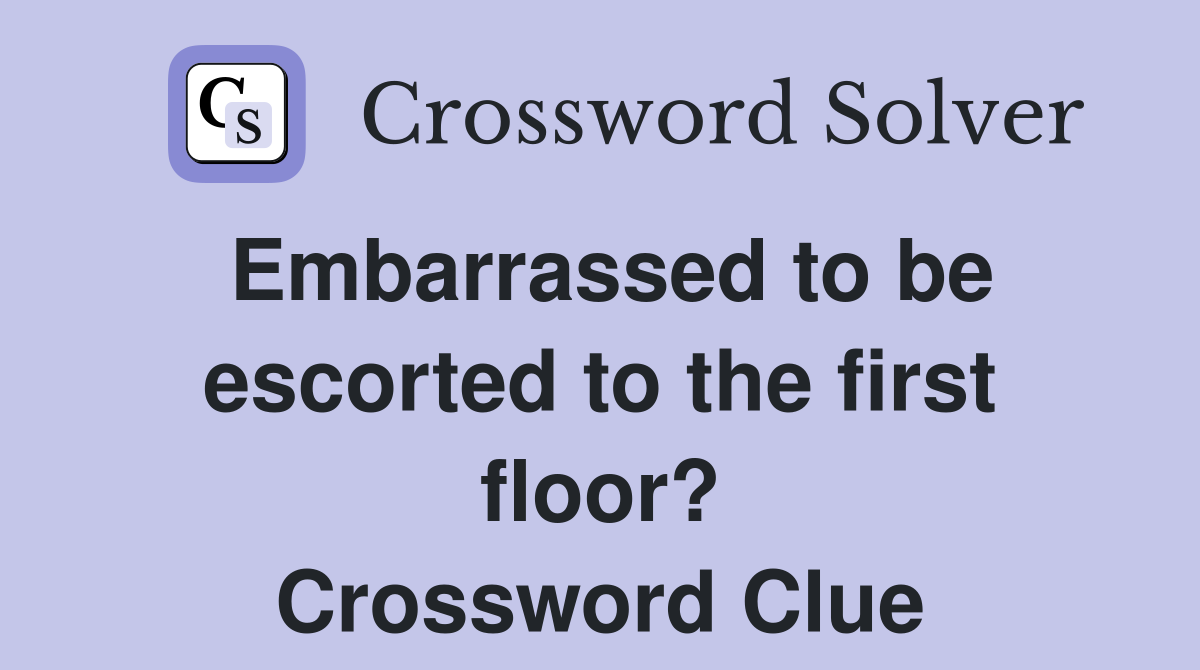 Embarrassed to be escorted to the first floor? Crossword Clue