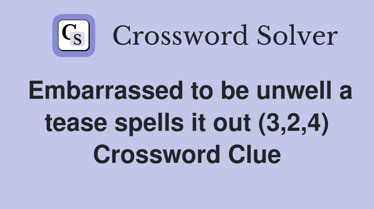 Embarrassed to be unwell a tease spells it out (3,2,4) Crossword Clue
