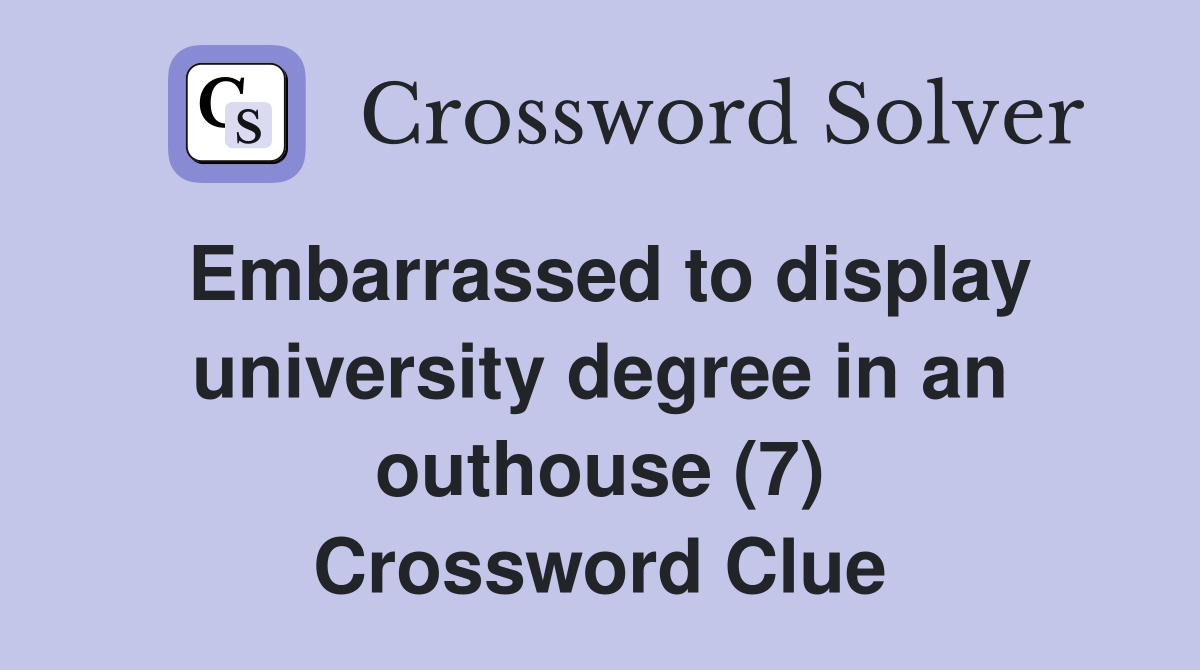 Embarrassed to display university degree in an outhouse (7) Crossword Clue