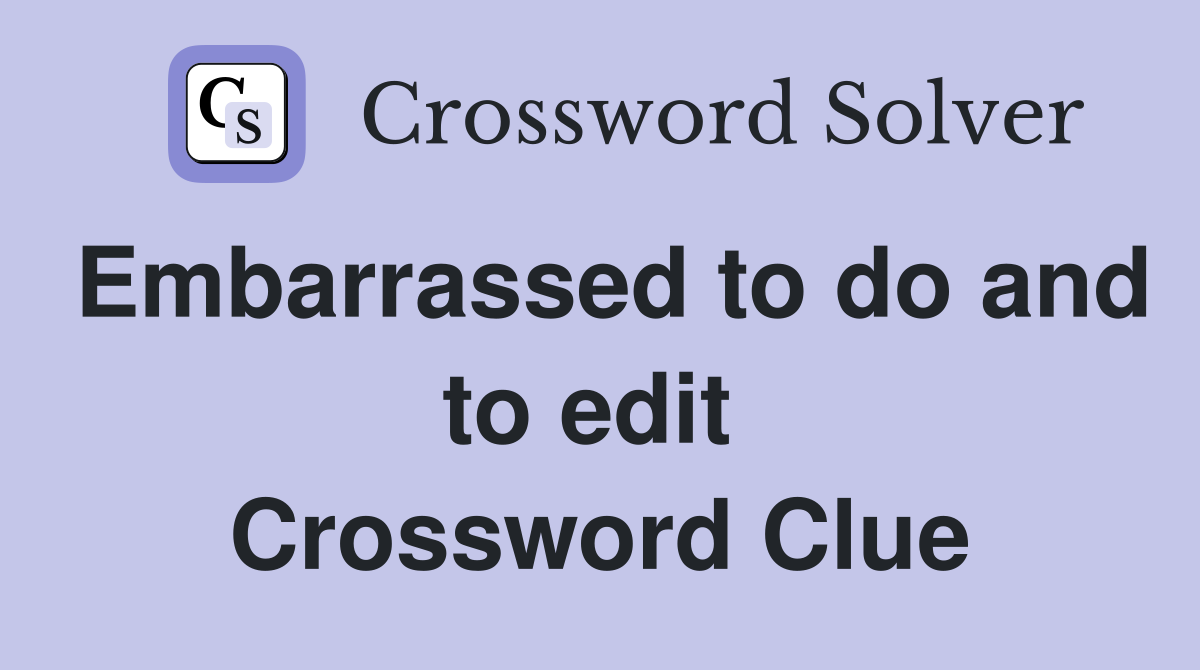 Embarrassed to do and to edit  Crossword Clue