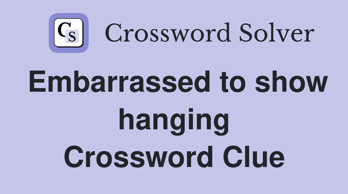 Embarrassed to show hanging Crossword Clue
