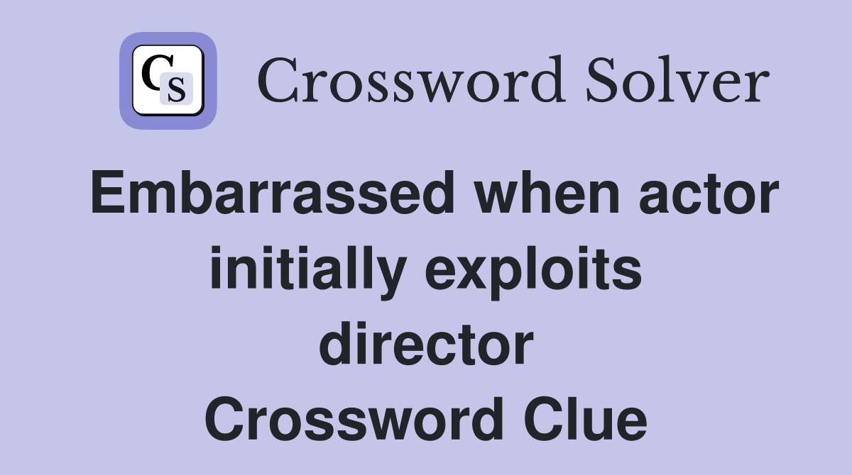 Embarrassed when actor initially exploits director Crossword Clue