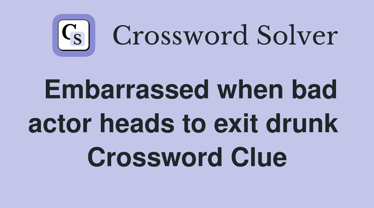 Embarrassed when bad actor heads to exit drunk  Crossword Clue