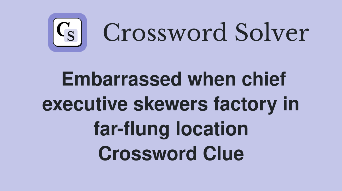 Embarrassed when chief executive skewers factory in far-flung location Crossword Clue