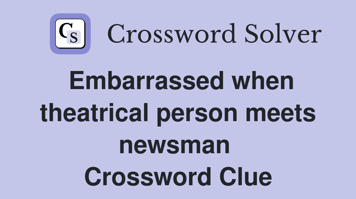 Embarrassed when theatrical person meets newsman  Crossword Clue