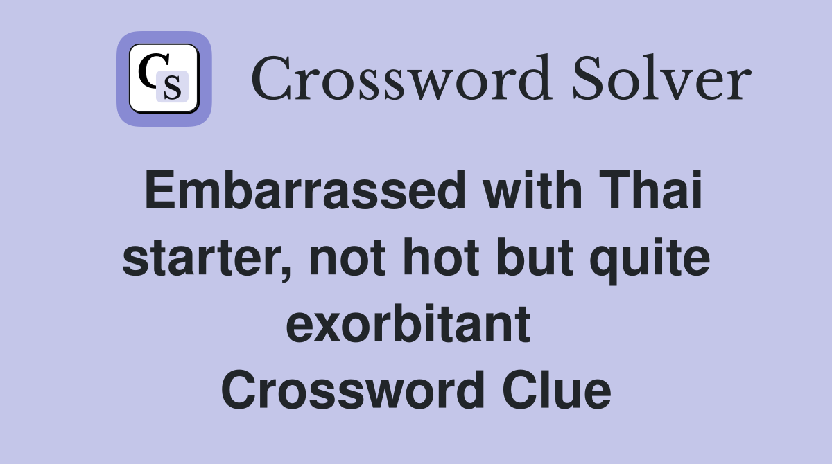 Embarrassed with Thai starter, not hot but quite exorbitant  Crossword Clue
