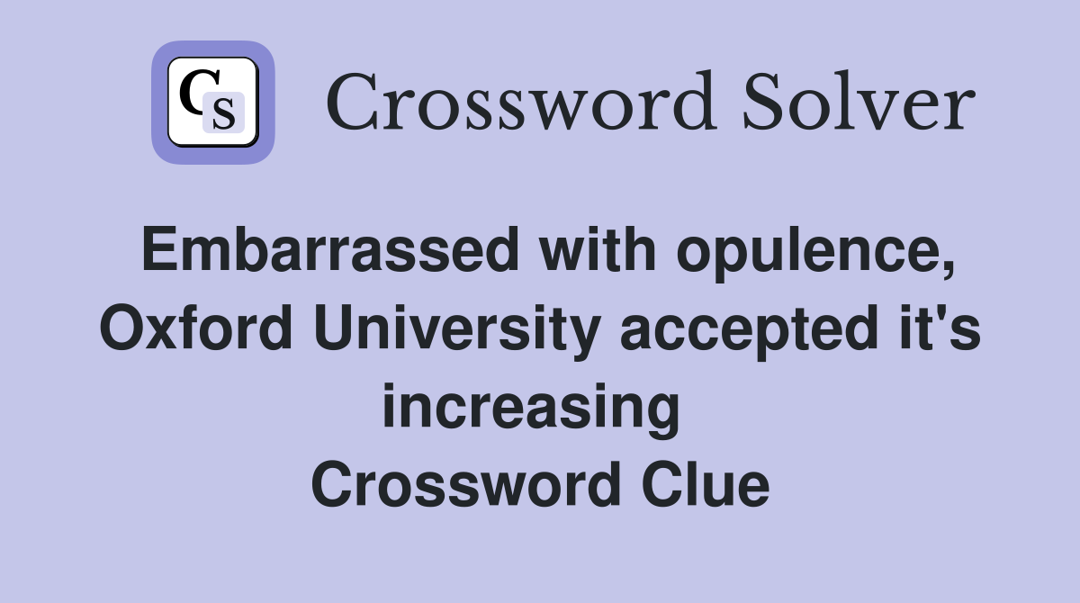 Embarrassed with opulence, Oxford University accepted it's increasing  Crossword Clue