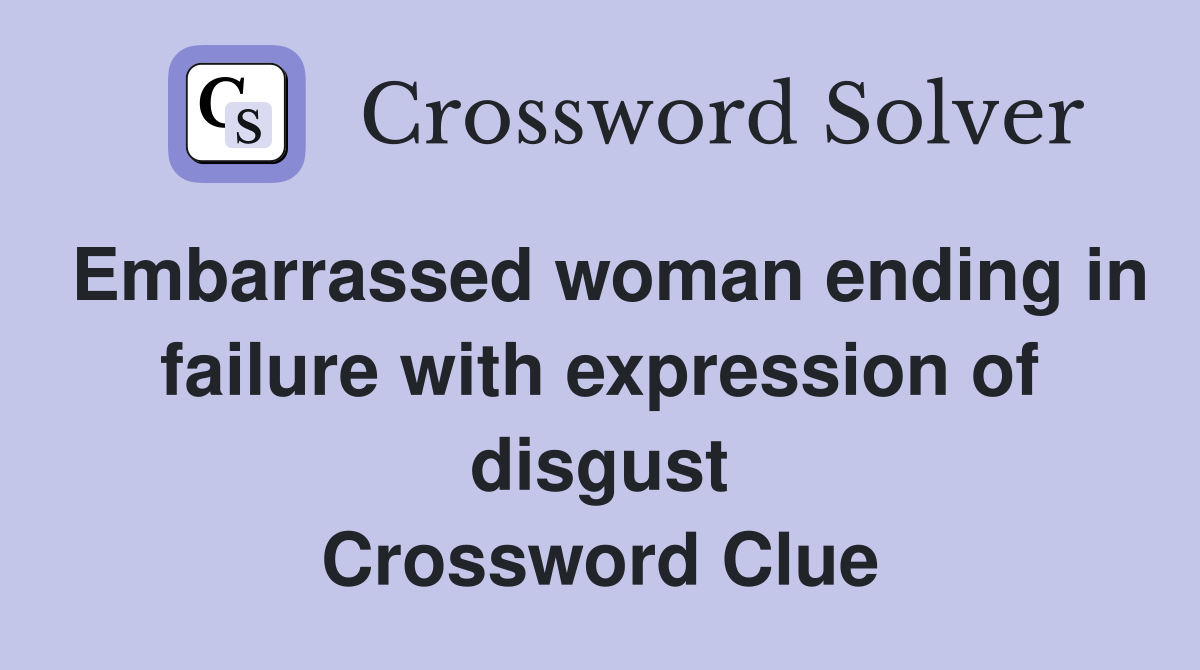 Embarrassed woman ending in failure with expression of disgust Crossword Clue
