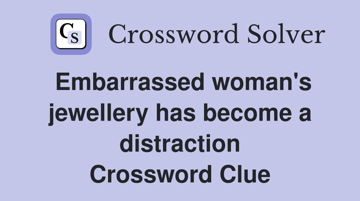 Embarrassed woman's jewellery has become a distraction Crossword Clue