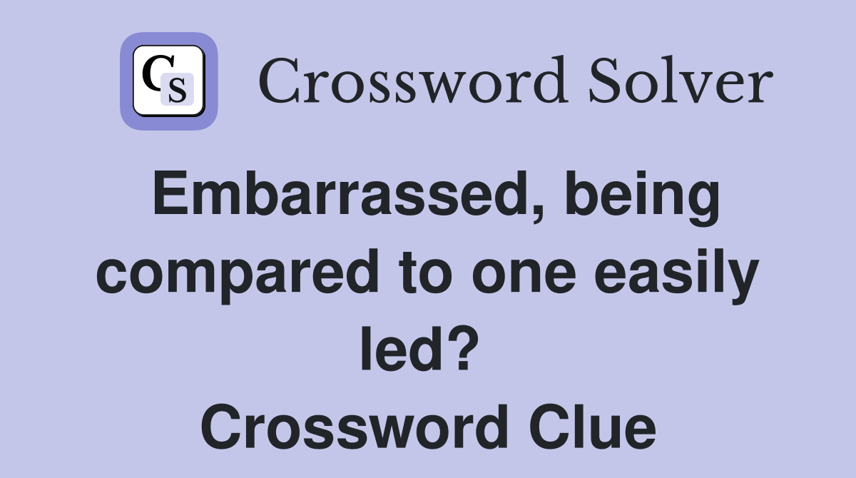 Embarrassed, being compared to one easily led?  Crossword Clue