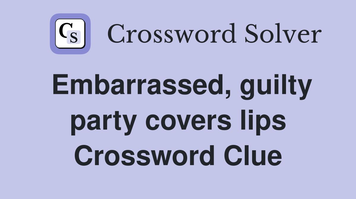 Embarrassed, guilty party covers lips Crossword Clue
