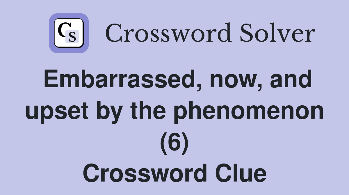 Embarrassed, now, and upset by the phenomenon (6) Crossword Clue