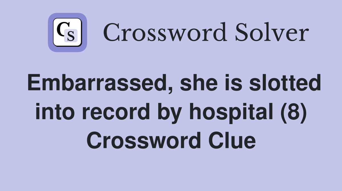 Embarrassed, she is slotted into record by hospital (8) Crossword Clue