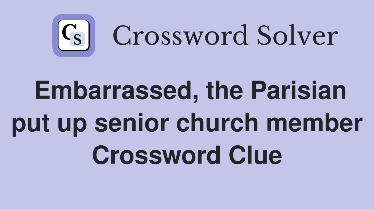 Embarrassed, the Parisian put up senior church member Crossword Clue