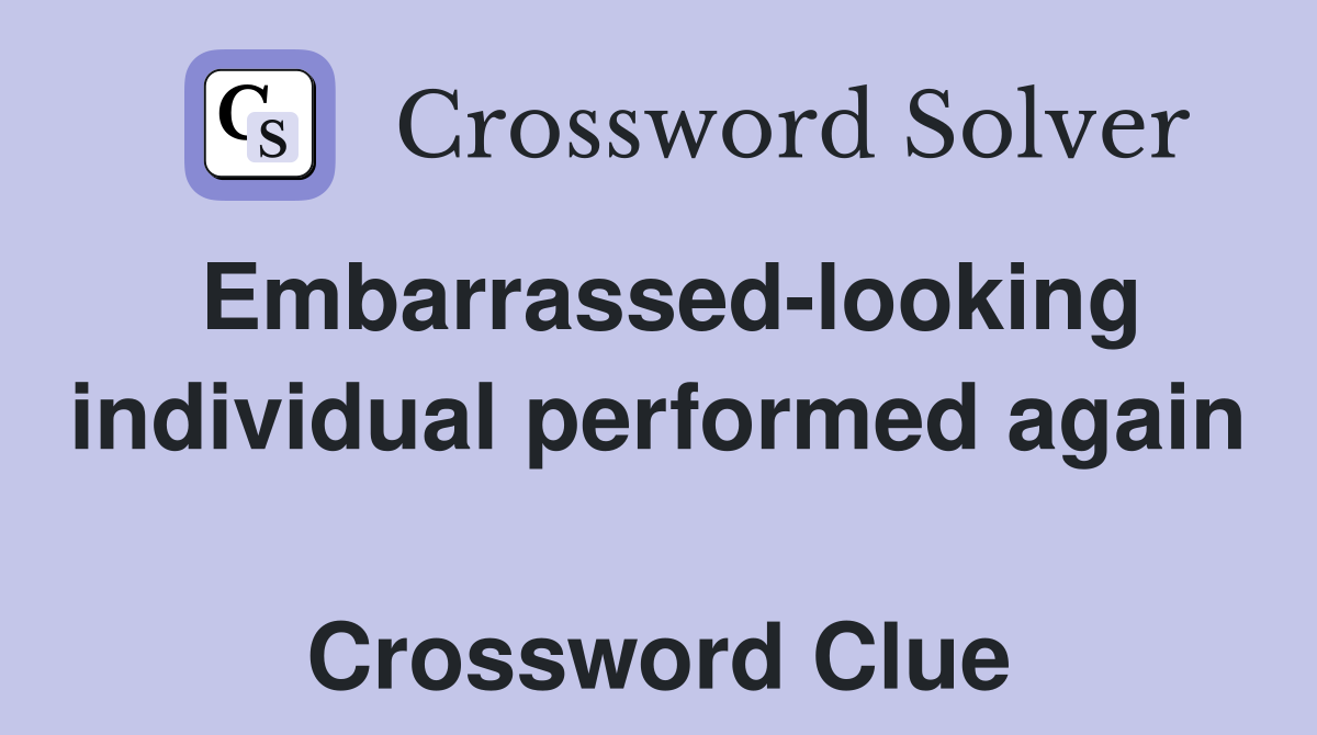 Embarrassed-looking individual performed again  Crossword Clue