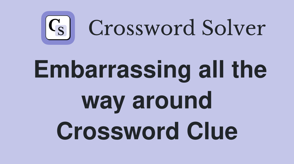 Embarrassing all the way around Crossword Clue