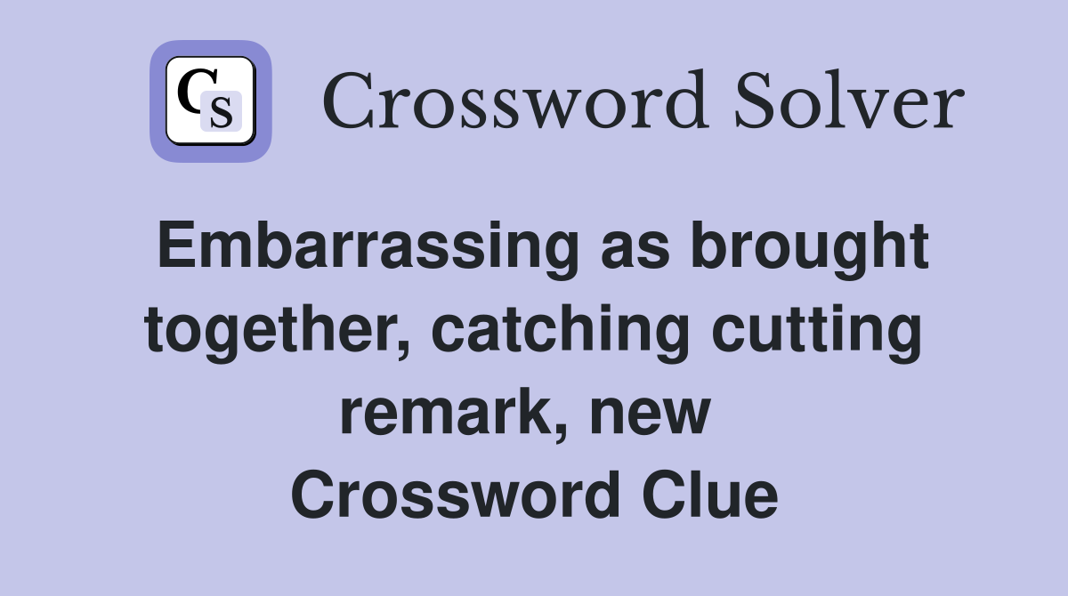 Embarrassing as brought together, catching cutting remark, new  Crossword Clue
