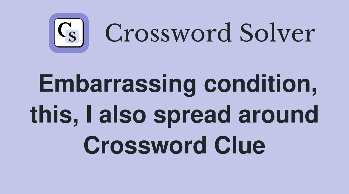 Embarrassing condition, this, I also spread around Crossword Clue