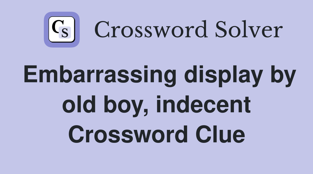 Embarrassing display by old boy, indecent Crossword Clue