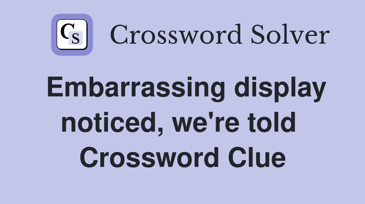 Embarrassing display noticed, we're told  Crossword Clue