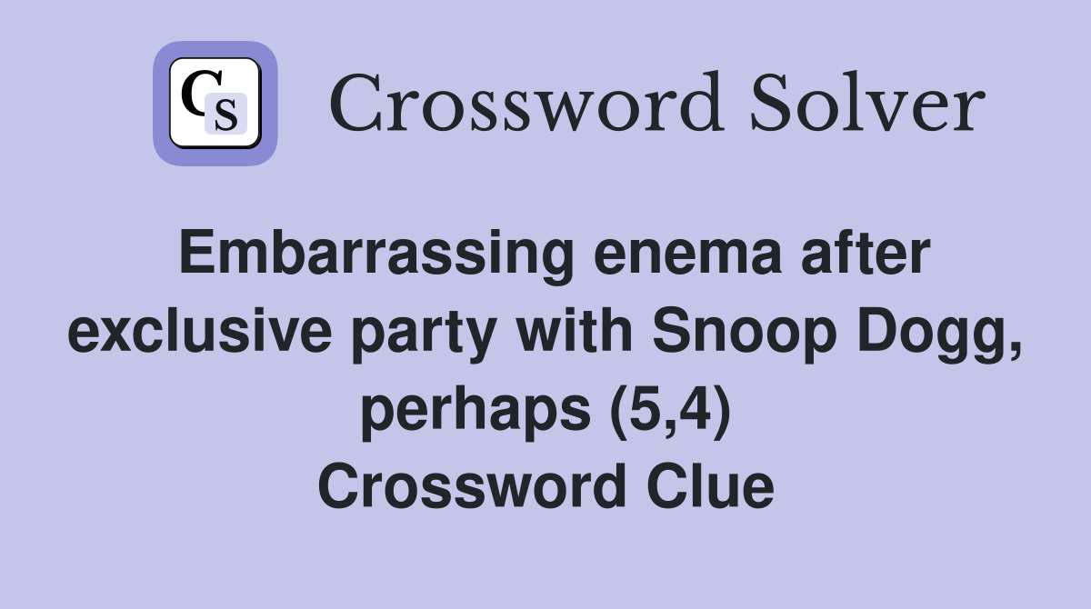 Embarrassing enema after exclusive party with Snoop Dogg, perhaps (5,4) Crossword Clue