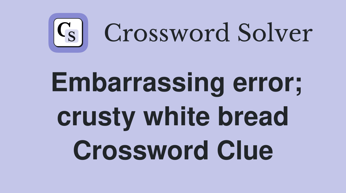 Embarrassing error; crusty white bread Crossword Clue