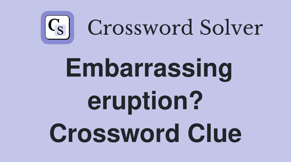 Embarrassing eruption? Crossword Clue
