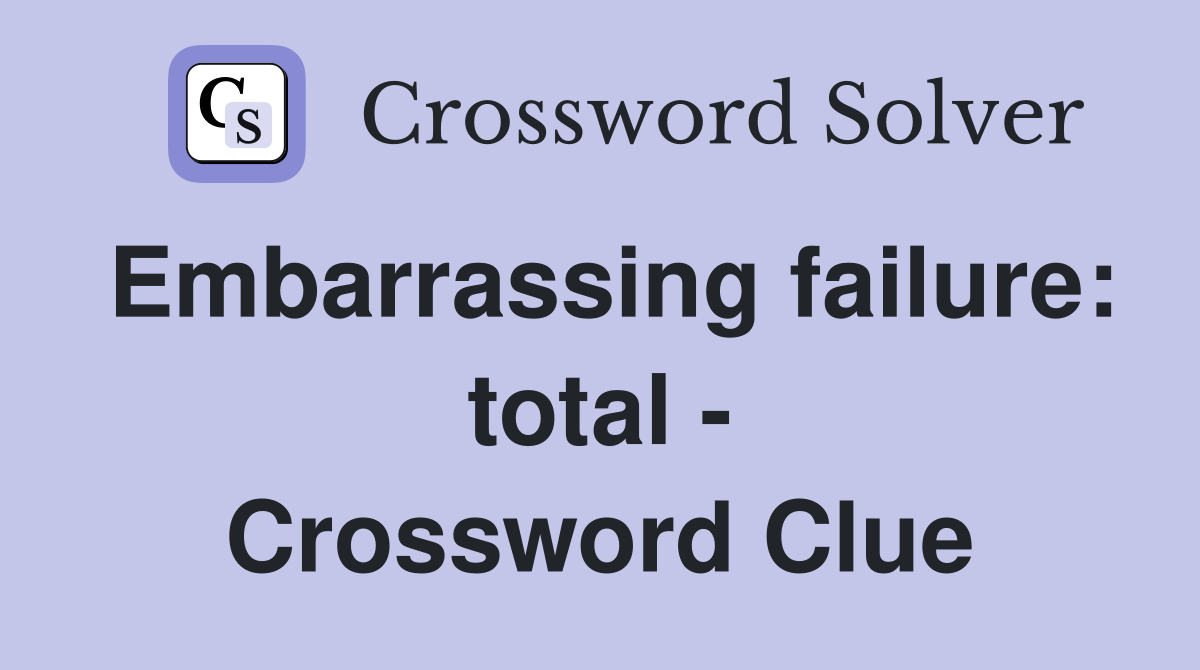 Embarrassing failure: total - Crossword Clue