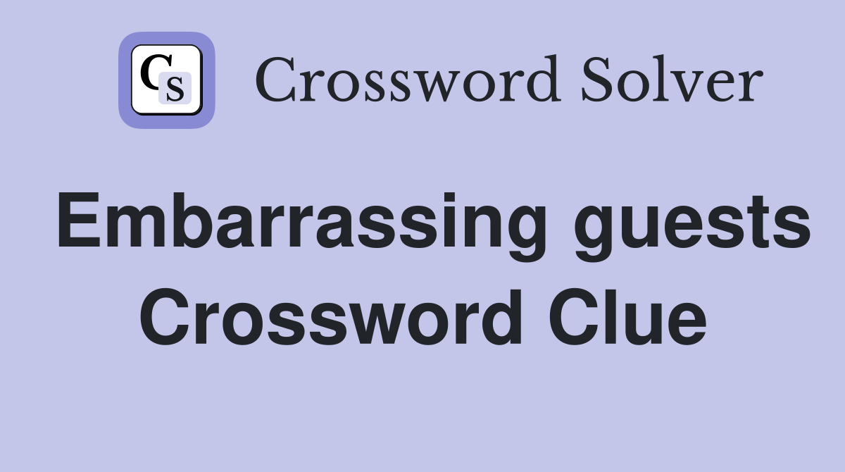 Embarrassing guests Crossword Clue