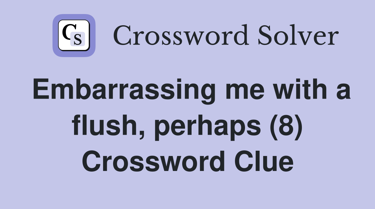 Embarrassing me with a flush, perhaps (8) Crossword Clue