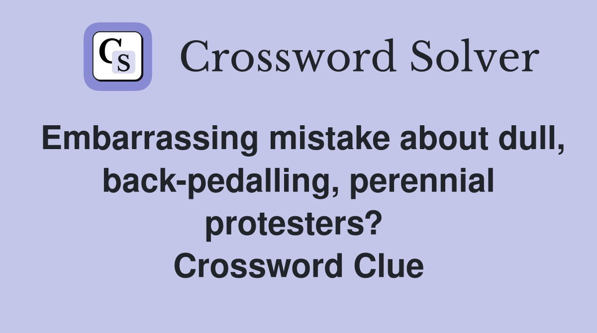 Embarrassing mistake about dull, back-pedalling, perennial protesters?  Crossword Clue