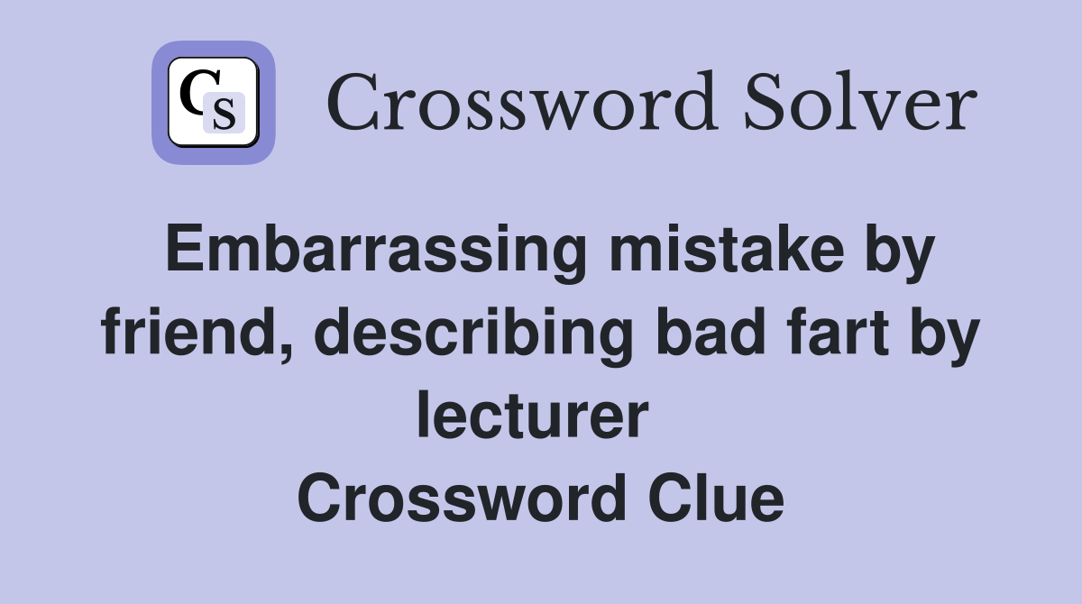 Embarrassing mistake by friend, describing bad fart by lecturer  Crossword Clue