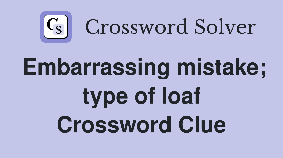Embarrassing mistake; type of loaf Crossword Clue