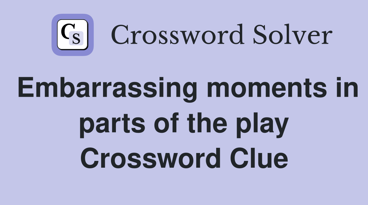 Embarrassing moments in parts of the play Crossword Clue