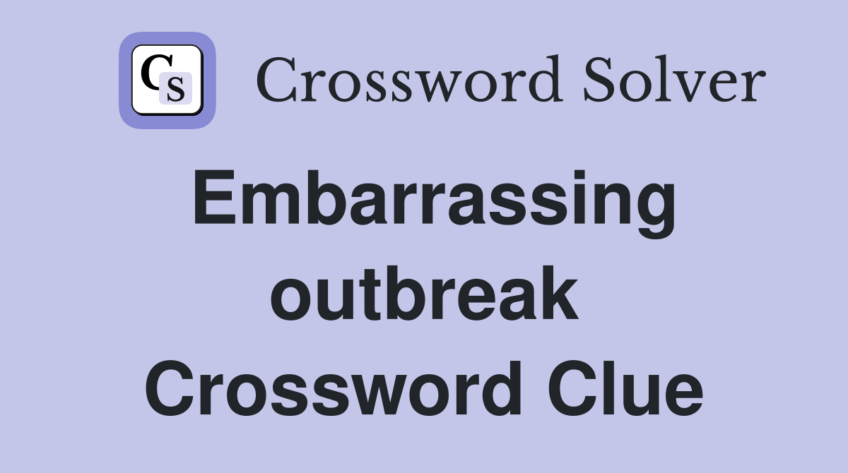 Embarrassing outbreak Crossword Clue
