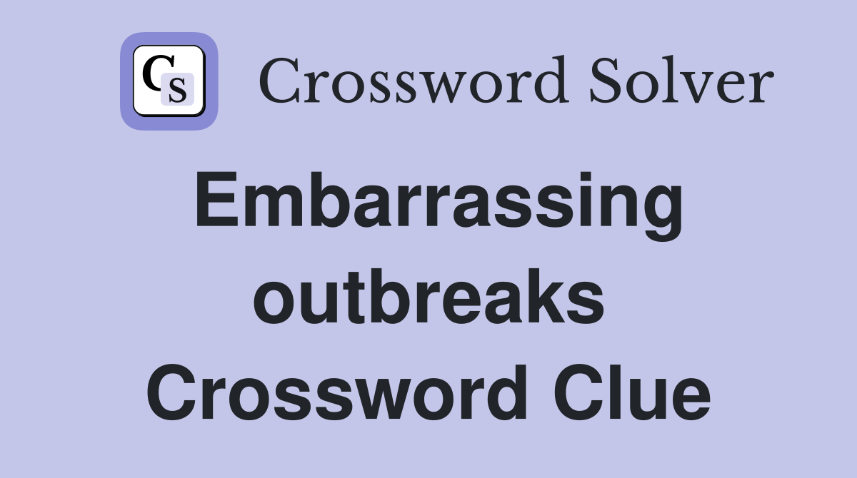 Embarrassing outbreaks Crossword Clue